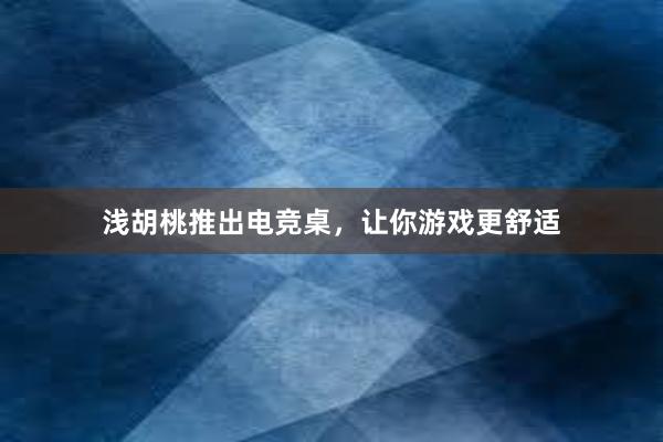 浅胡桃推出电竞桌，让你游戏更舒适