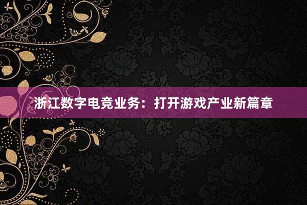 浙江数字电竞业务：打开游戏产业新篇章