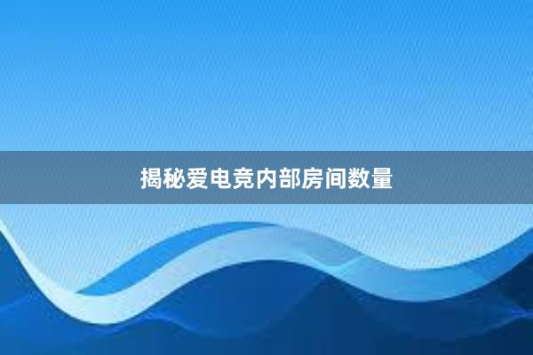 揭秘爱电竞内部房间数量