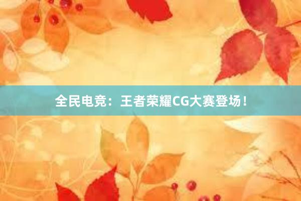 全民电竞：王者荣耀CG大赛登场！