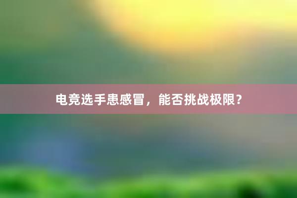 电竞选手患感冒，能否挑战极限？