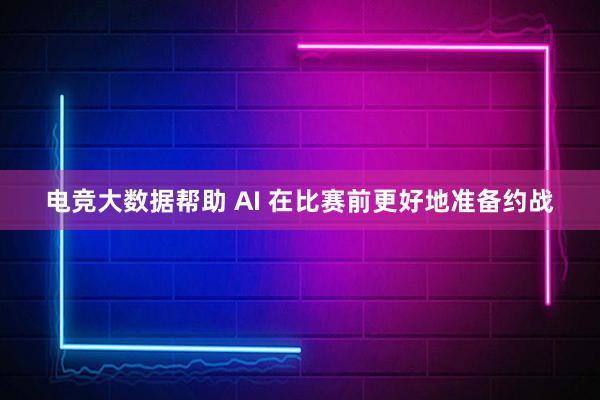 电竞大数据帮助 AI 在比赛前更好地准备约战