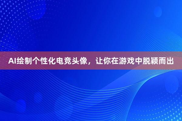 AI绘制个性化电竞头像，让你在游戏中脱颖而出