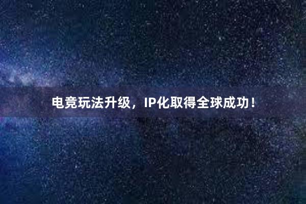 电竞玩法升级，IP化取得全球成功！