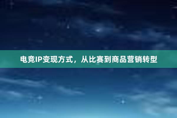 电竞IP变现方式，从比赛到商品营销转型