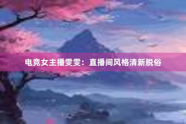 电竞女主播雯雯：直播间风格清新脱俗