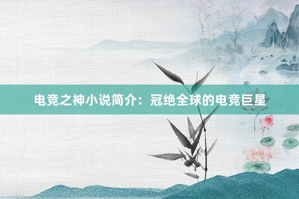 电竞之神小说简介：冠绝全球的电竞巨星