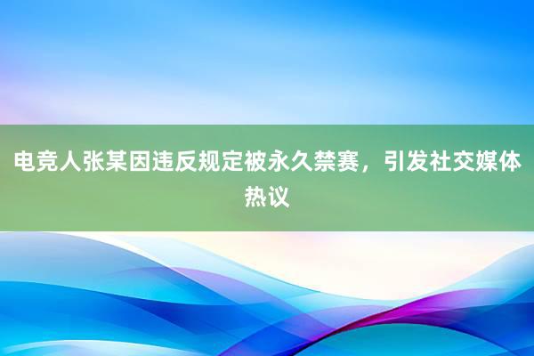 电竞人张某因违反规定被永久禁赛，引发社交媒体热议