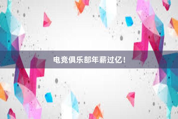 电竞俱乐部年薪过亿！