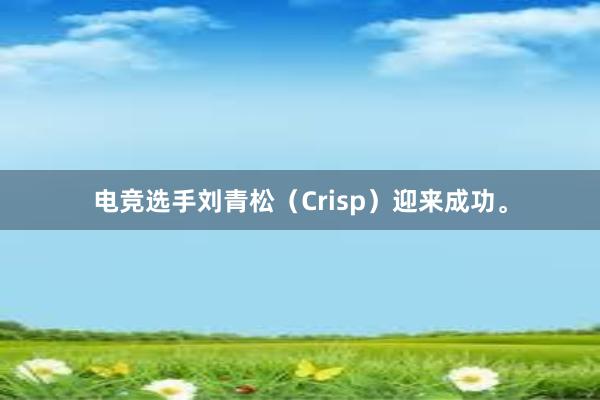 电竞选手刘青松（Crisp）迎来成功。