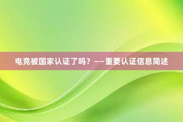 电竞被国家认证了吗？——重要认证信息简述