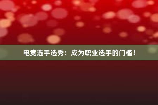 电竞选手选秀：成为职业选手的门槛！