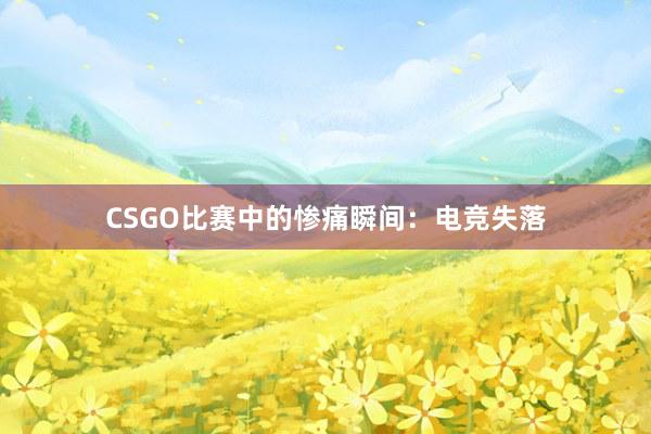 CSGO比赛中的惨痛瞬间：电竞失落