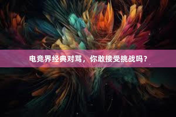 电竞界经典对骂，你敢接受挑战吗？