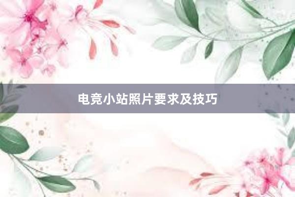 电竞小站照片要求及技巧