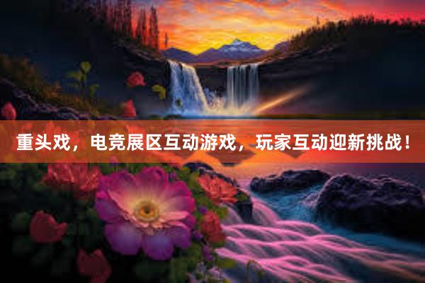 重头戏，电竞展区互动游戏，玩家互动迎新挑战！