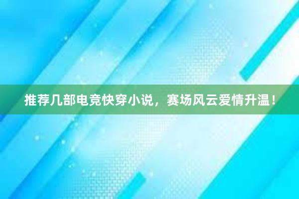 推荐几部电竞快穿小说，赛场风云爱情升温！