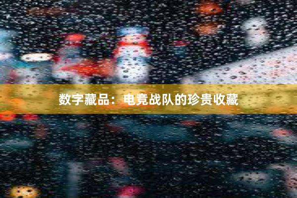 数字藏品：电竞战队的珍贵收藏