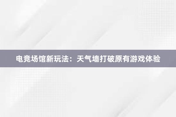 电竞场馆新玩法：天气墙打破原有游戏体验