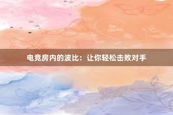 电竞房内的波比：让你轻松击败对手