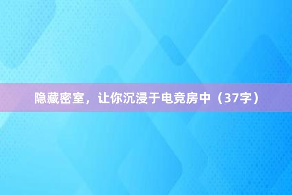 隐藏密室，让你沉浸于电竞房中（37字）