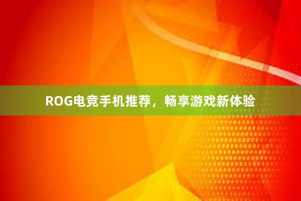 ROG电竞手机推荐，畅享游戏新体验