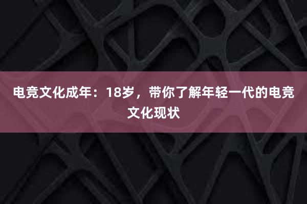 电竞文化成年：18岁，带你了解年轻一代的电竞文化现状