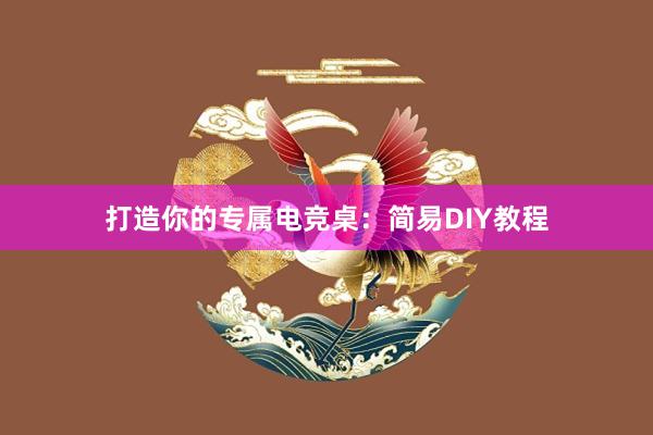 打造你的专属电竞桌：简易DIY教程