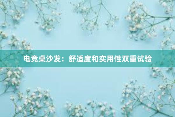 电竞桌沙发：舒适度和实用性双重试验