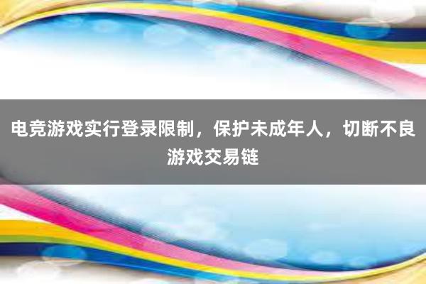 电竞游戏实行登录限制，保护未成年人，切断不良游戏交易链