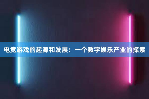 电竞游戏的起源和发展：一个数字娱乐产业的探索