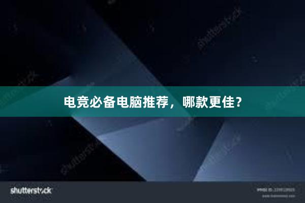 电竞必备电脑推荐，哪款更佳？