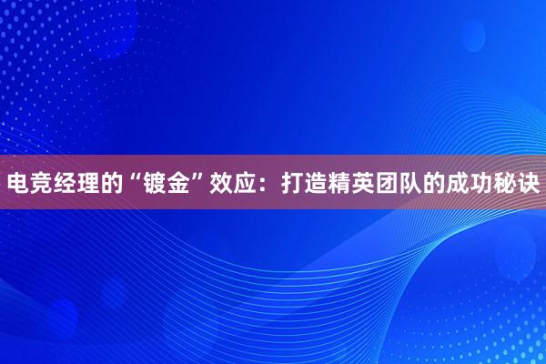 电竞经理的“镀金”效应：打造精英团队的成功秘诀