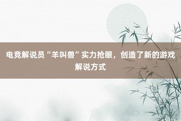 电竞解说员“羊叫兽”实力抢眼，创造了新的游戏解说方式