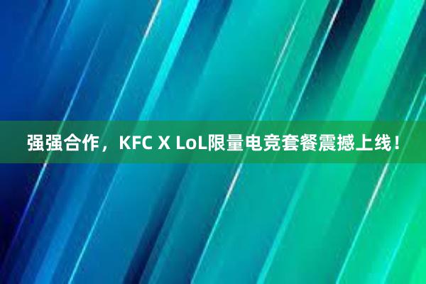 强强合作，KFC X LoL限量电竞套餐震撼上线！