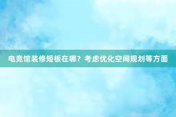 电竞馆装修短板在哪？考虑优化空间规划等方面