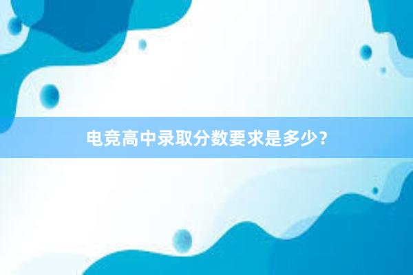 电竞高中录取分数要求是多少？