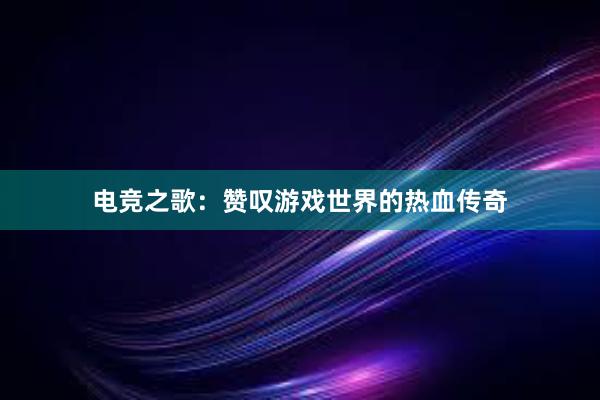 电竞之歌：赞叹游戏世界的热血传奇