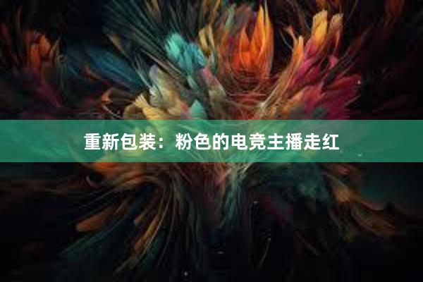 重新包装：粉色的电竞主播走红