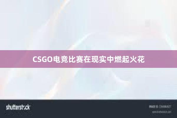 CSGO电竞比赛在现实中燃起火花