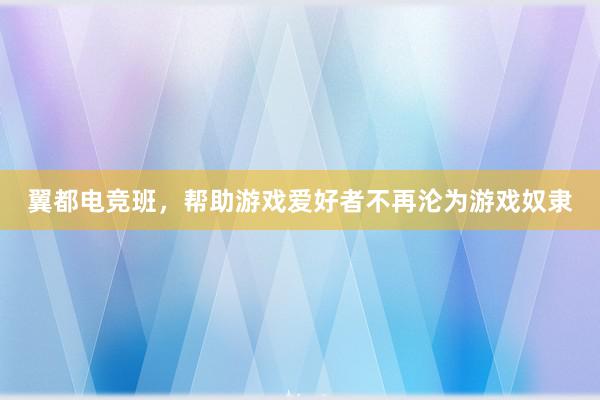 翼都电竞班，帮助游戏爱好者不再沦为游戏奴隶