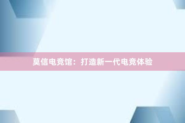 莫信电竞馆：打造新一代电竞体验