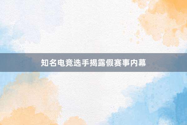 知名电竞选手揭露假赛事内幕