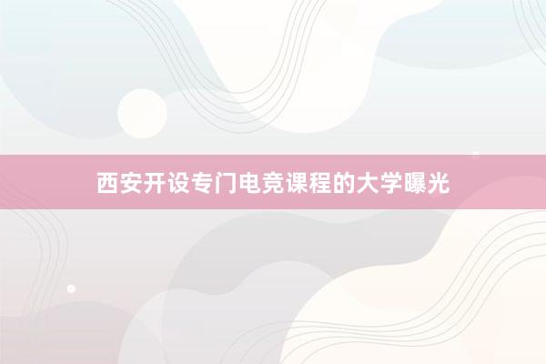 西安开设专门电竞课程的大学曝光