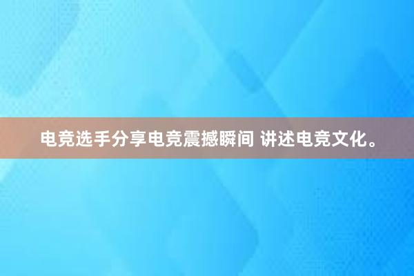 电竞选手分享电竞震撼瞬间 讲述电竞文化。