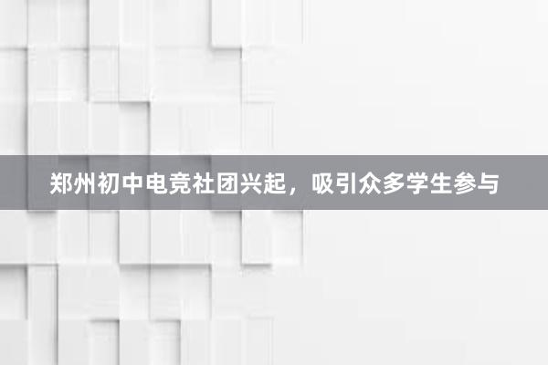 郑州初中电竞社团兴起，吸引众多学生参与