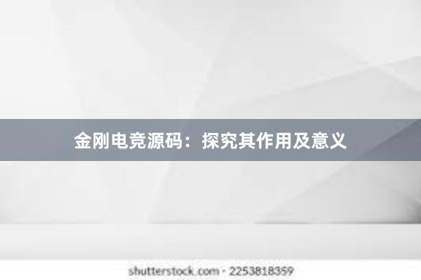 金刚电竞源码：探究其作用及意义