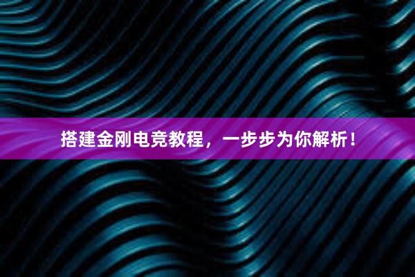 搭建金刚电竞教程，一步步为你解析！