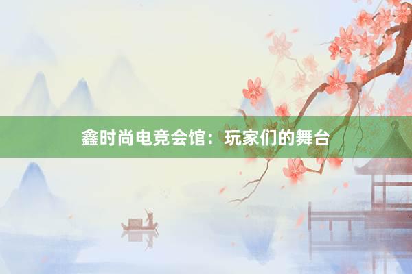 鑫时尚电竞会馆：玩家们的舞台