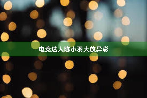 电竞达人陈小羽大放异彩